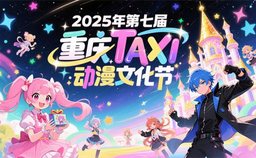 2025重庆·第七届TAXI动漫文化节将于5月31日-6月1日举行
